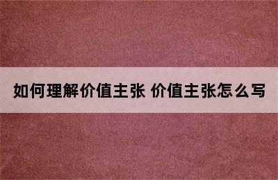 如何理解价值主张 价值主张怎么写